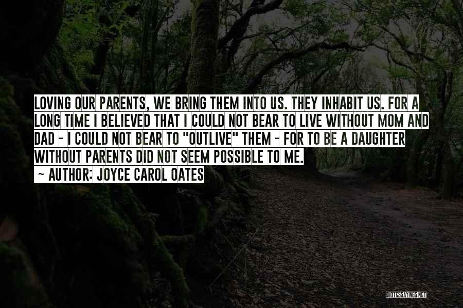 Joyce Carol Oates Quotes: Loving Our Parents, We Bring Them Into Us. They Inhabit Us. For A Long Time I Believed That I Could