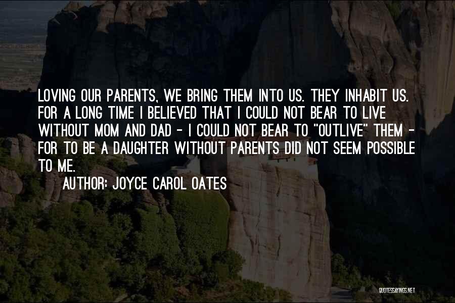 Joyce Carol Oates Quotes: Loving Our Parents, We Bring Them Into Us. They Inhabit Us. For A Long Time I Believed That I Could