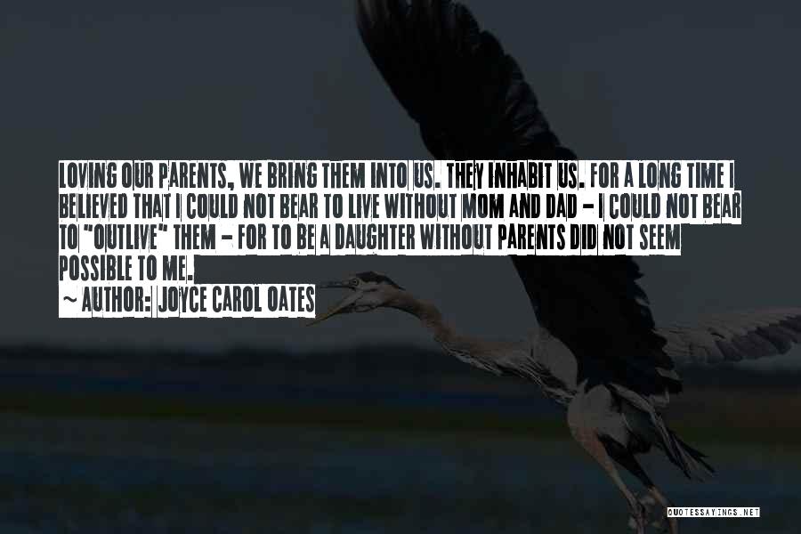 Joyce Carol Oates Quotes: Loving Our Parents, We Bring Them Into Us. They Inhabit Us. For A Long Time I Believed That I Could