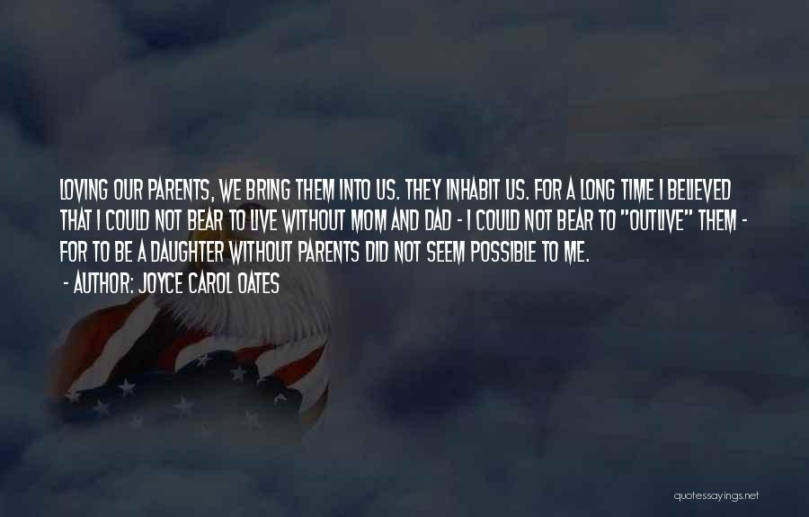 Joyce Carol Oates Quotes: Loving Our Parents, We Bring Them Into Us. They Inhabit Us. For A Long Time I Believed That I Could