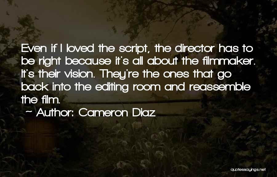 Cameron Diaz Quotes: Even If I Loved The Script, The Director Has To Be Right Because It's All About The Filmmaker. It's Their