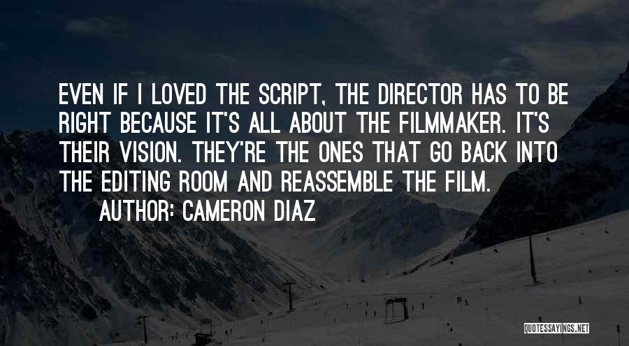 Cameron Diaz Quotes: Even If I Loved The Script, The Director Has To Be Right Because It's All About The Filmmaker. It's Their