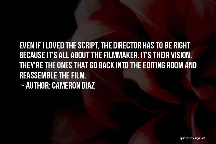 Cameron Diaz Quotes: Even If I Loved The Script, The Director Has To Be Right Because It's All About The Filmmaker. It's Their