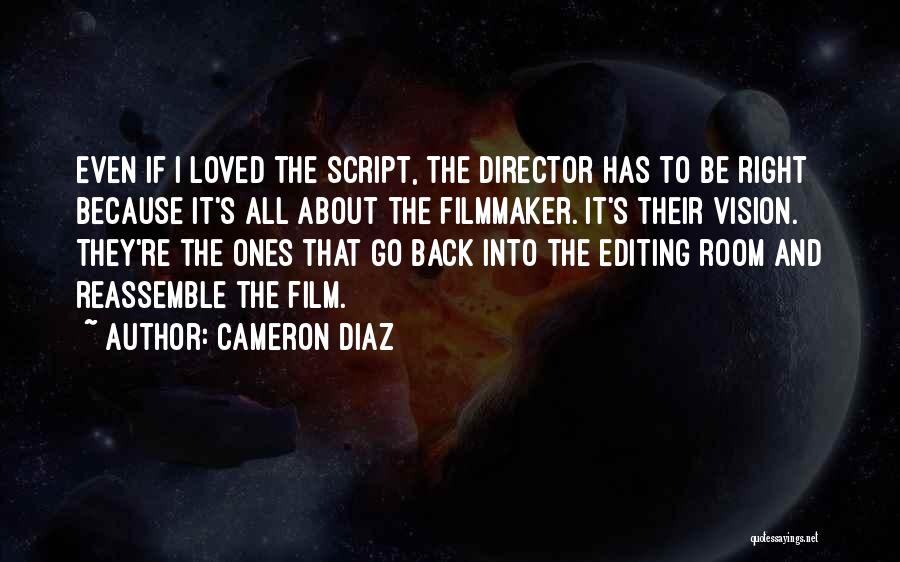 Cameron Diaz Quotes: Even If I Loved The Script, The Director Has To Be Right Because It's All About The Filmmaker. It's Their