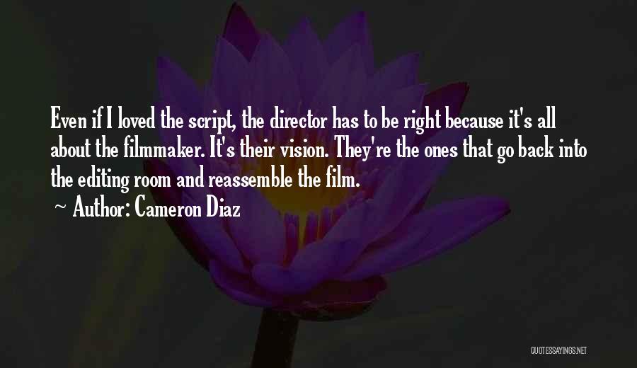 Cameron Diaz Quotes: Even If I Loved The Script, The Director Has To Be Right Because It's All About The Filmmaker. It's Their