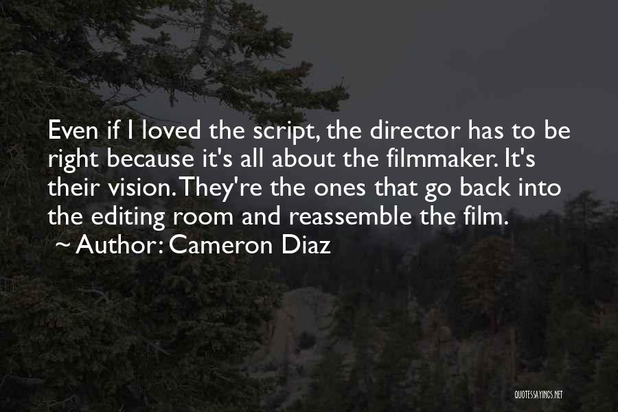 Cameron Diaz Quotes: Even If I Loved The Script, The Director Has To Be Right Because It's All About The Filmmaker. It's Their