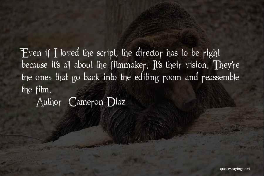 Cameron Diaz Quotes: Even If I Loved The Script, The Director Has To Be Right Because It's All About The Filmmaker. It's Their