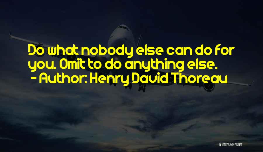 Henry David Thoreau Quotes: Do What Nobody Else Can Do For You. Omit To Do Anything Else.