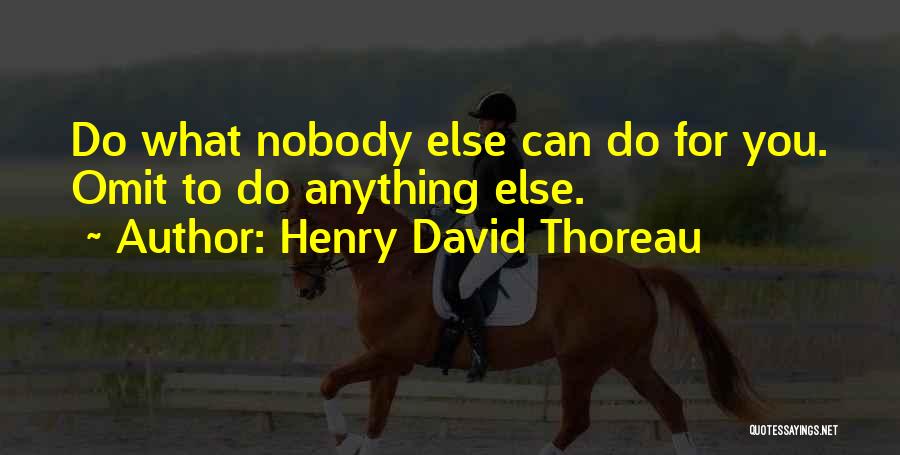 Henry David Thoreau Quotes: Do What Nobody Else Can Do For You. Omit To Do Anything Else.