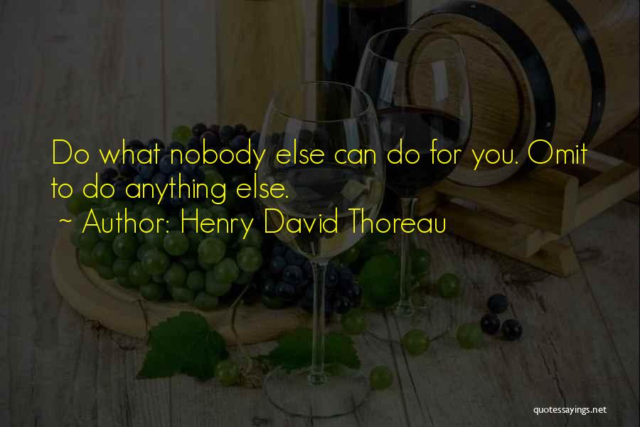 Henry David Thoreau Quotes: Do What Nobody Else Can Do For You. Omit To Do Anything Else.