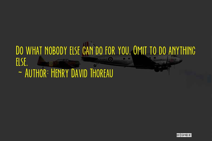 Henry David Thoreau Quotes: Do What Nobody Else Can Do For You. Omit To Do Anything Else.