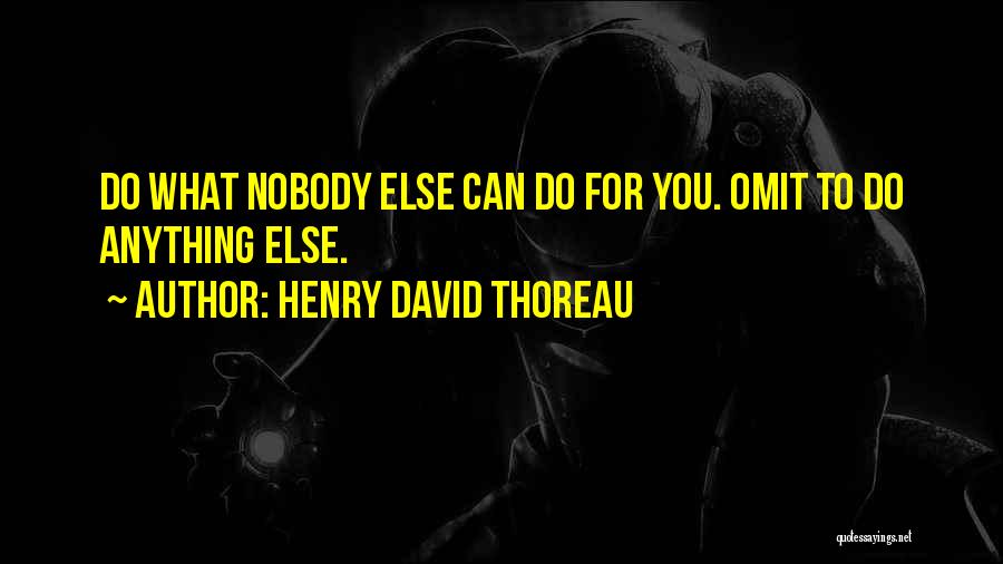 Henry David Thoreau Quotes: Do What Nobody Else Can Do For You. Omit To Do Anything Else.