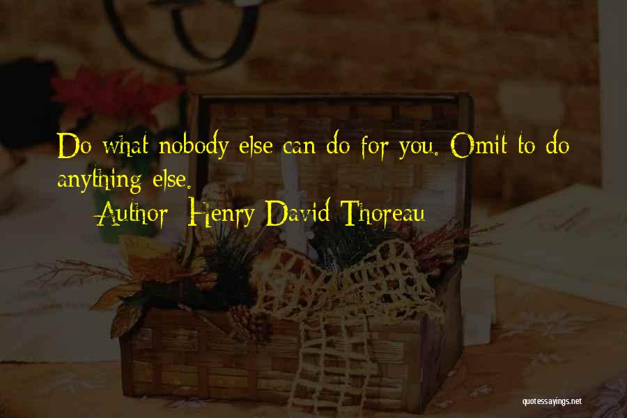 Henry David Thoreau Quotes: Do What Nobody Else Can Do For You. Omit To Do Anything Else.