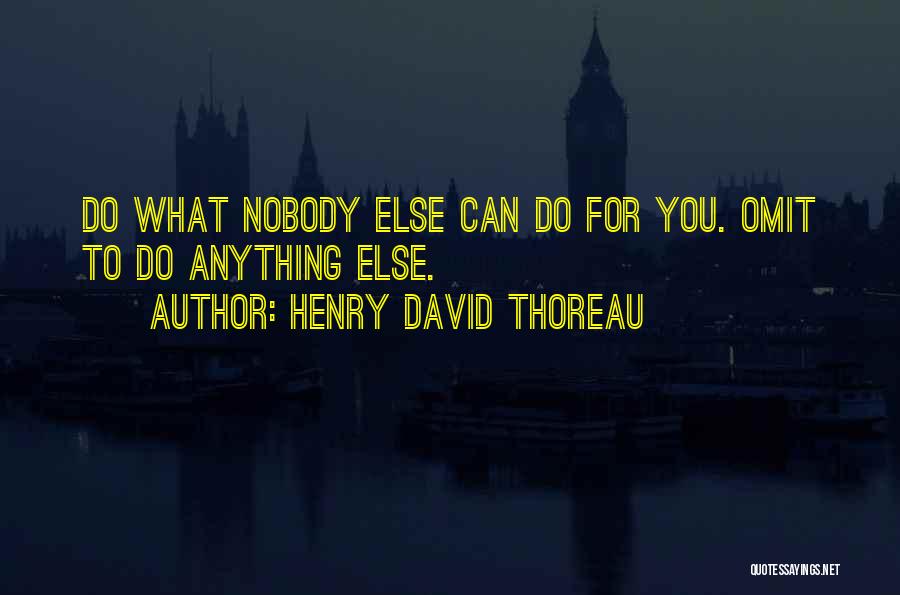 Henry David Thoreau Quotes: Do What Nobody Else Can Do For You. Omit To Do Anything Else.