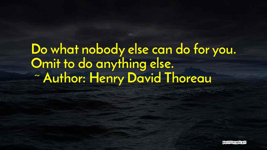 Henry David Thoreau Quotes: Do What Nobody Else Can Do For You. Omit To Do Anything Else.