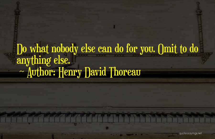 Henry David Thoreau Quotes: Do What Nobody Else Can Do For You. Omit To Do Anything Else.