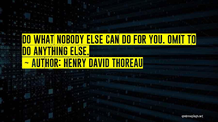 Henry David Thoreau Quotes: Do What Nobody Else Can Do For You. Omit To Do Anything Else.