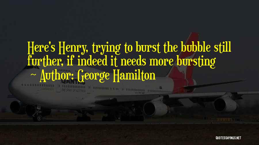 George Hamilton Quotes: Here's Henry, Trying To Burst The Bubble Still Further, If Indeed It Needs More Bursting