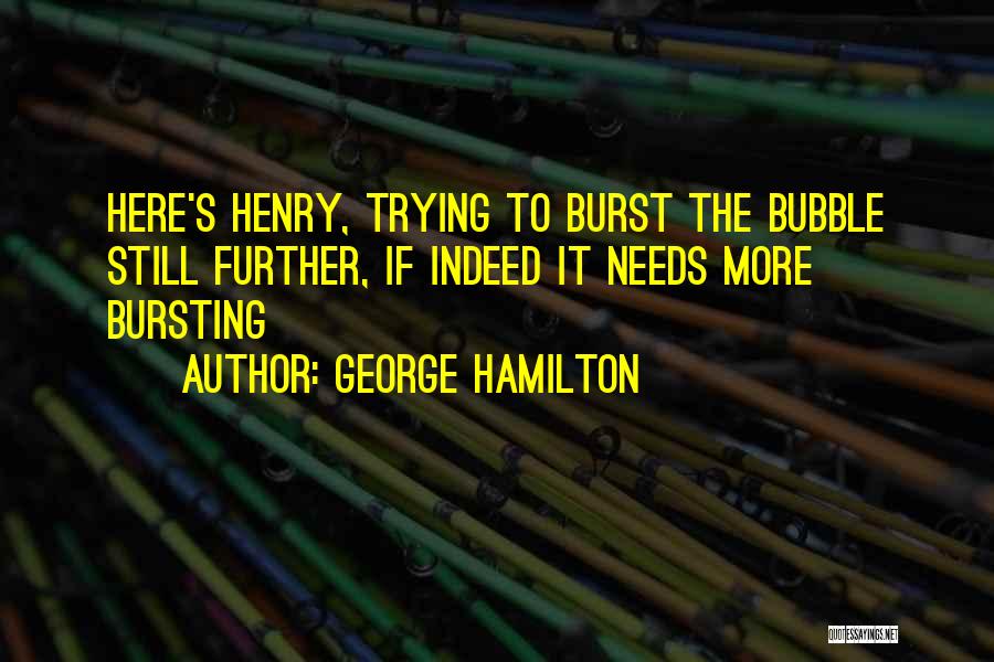George Hamilton Quotes: Here's Henry, Trying To Burst The Bubble Still Further, If Indeed It Needs More Bursting