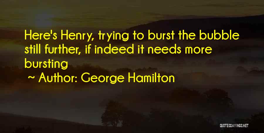 George Hamilton Quotes: Here's Henry, Trying To Burst The Bubble Still Further, If Indeed It Needs More Bursting