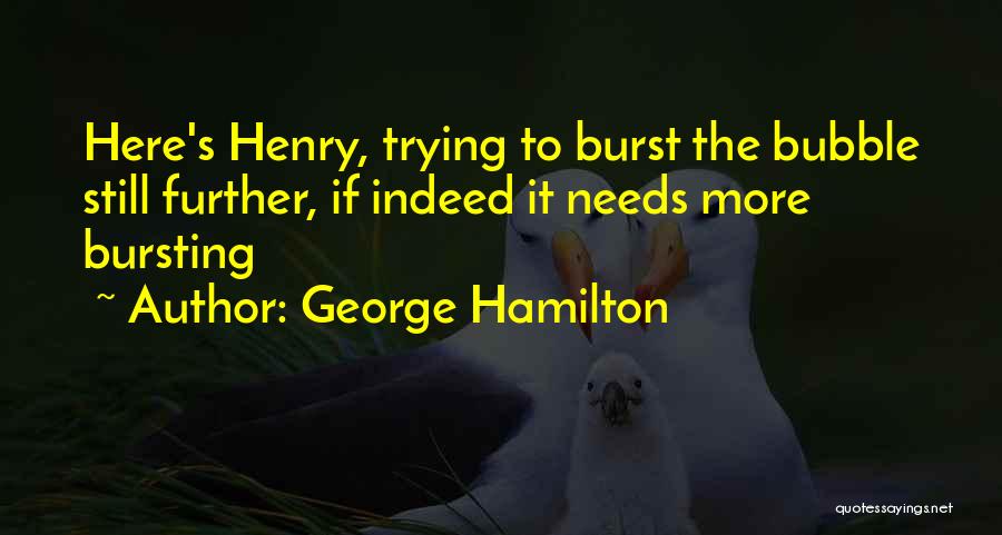 George Hamilton Quotes: Here's Henry, Trying To Burst The Bubble Still Further, If Indeed It Needs More Bursting