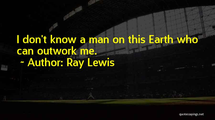 Ray Lewis Quotes: I Don't Know A Man On This Earth Who Can Outwork Me.