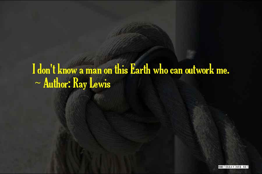 Ray Lewis Quotes: I Don't Know A Man On This Earth Who Can Outwork Me.