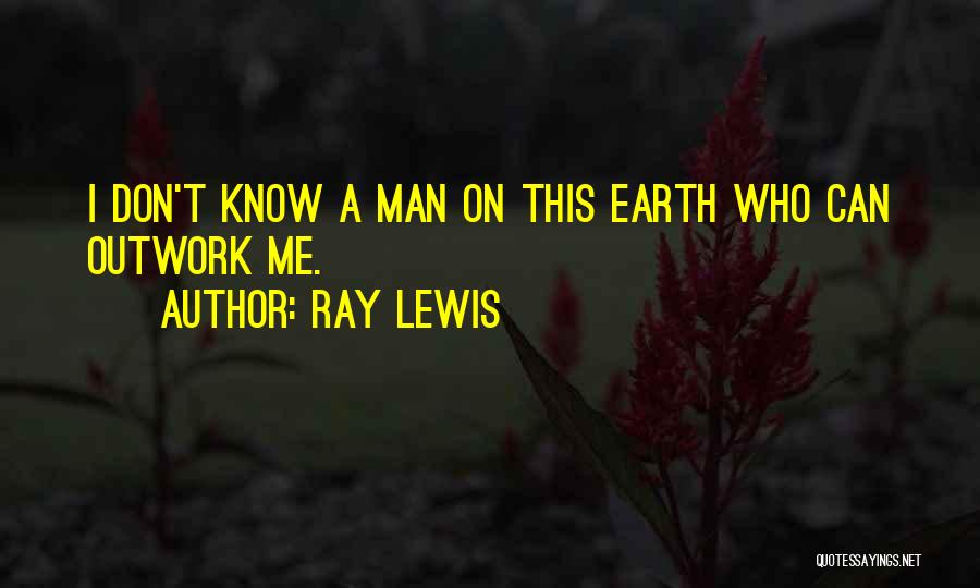 Ray Lewis Quotes: I Don't Know A Man On This Earth Who Can Outwork Me.