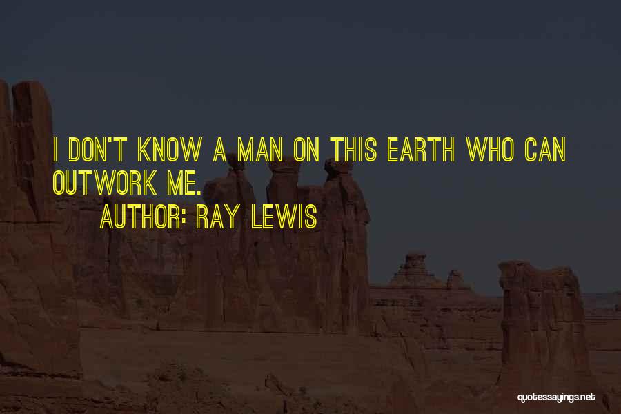 Ray Lewis Quotes: I Don't Know A Man On This Earth Who Can Outwork Me.