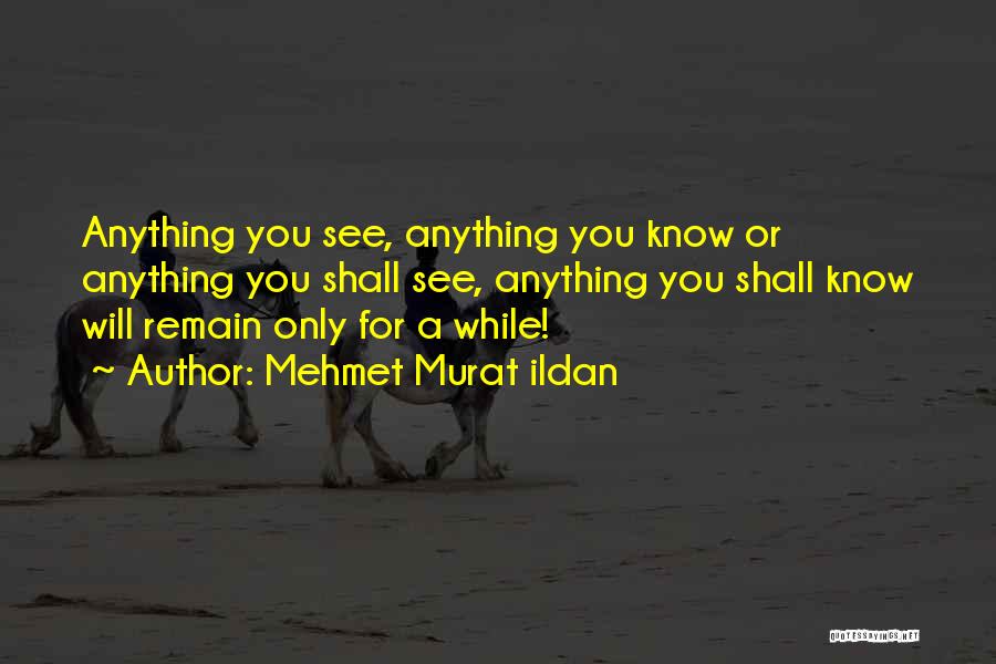 Mehmet Murat Ildan Quotes: Anything You See, Anything You Know Or Anything You Shall See, Anything You Shall Know Will Remain Only For A