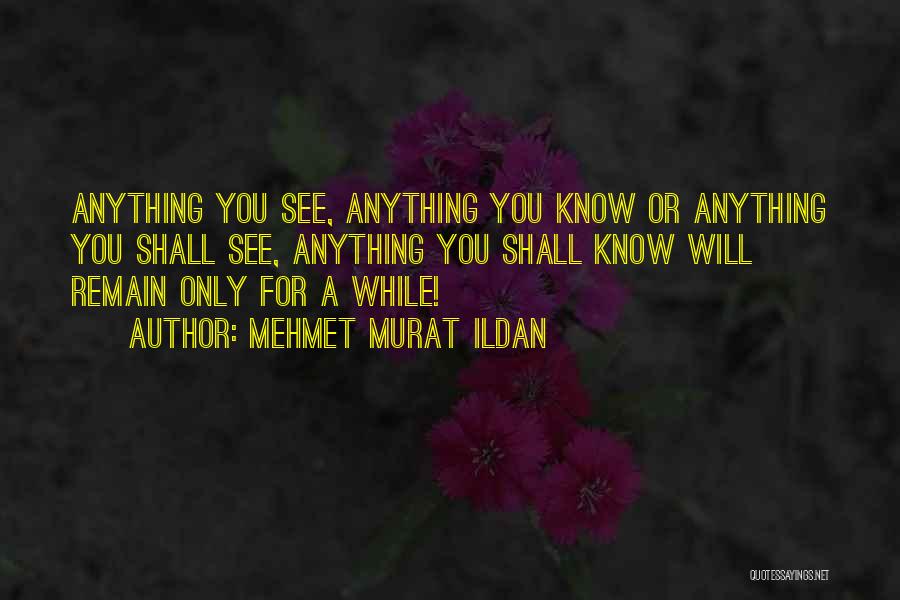 Mehmet Murat Ildan Quotes: Anything You See, Anything You Know Or Anything You Shall See, Anything You Shall Know Will Remain Only For A