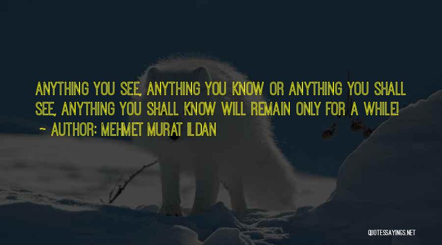 Mehmet Murat Ildan Quotes: Anything You See, Anything You Know Or Anything You Shall See, Anything You Shall Know Will Remain Only For A