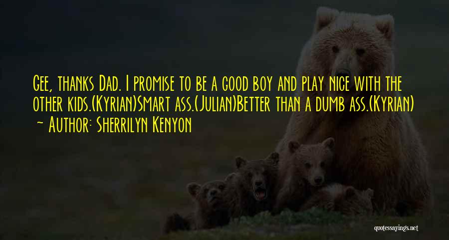 Sherrilyn Kenyon Quotes: Gee, Thanks Dad. I Promise To Be A Good Boy And Play Nice With The Other Kids.(kyrian)smart Ass.(julian)better Than A