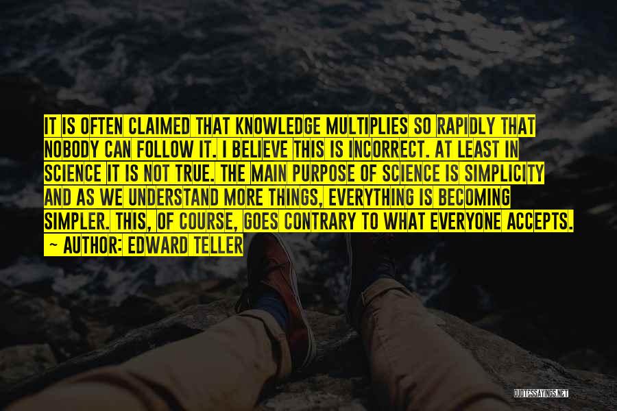 Edward Teller Quotes: It Is Often Claimed That Knowledge Multiplies So Rapidly That Nobody Can Follow It. I Believe This Is Incorrect. At