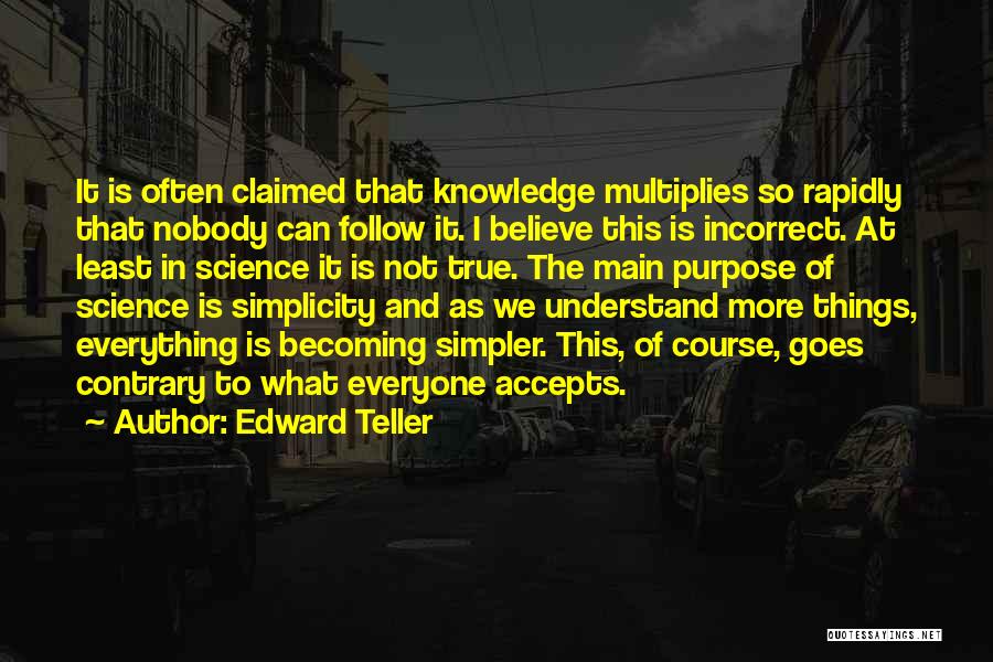 Edward Teller Quotes: It Is Often Claimed That Knowledge Multiplies So Rapidly That Nobody Can Follow It. I Believe This Is Incorrect. At