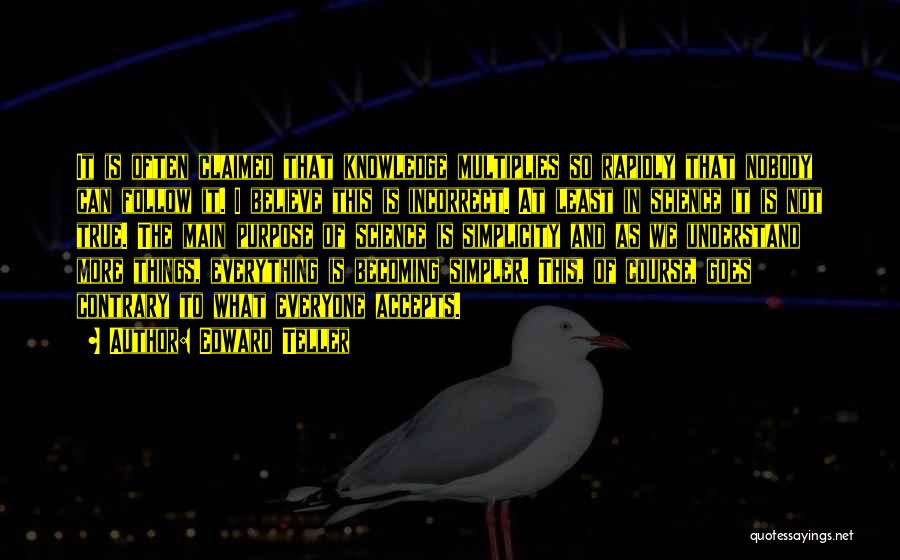 Edward Teller Quotes: It Is Often Claimed That Knowledge Multiplies So Rapidly That Nobody Can Follow It. I Believe This Is Incorrect. At