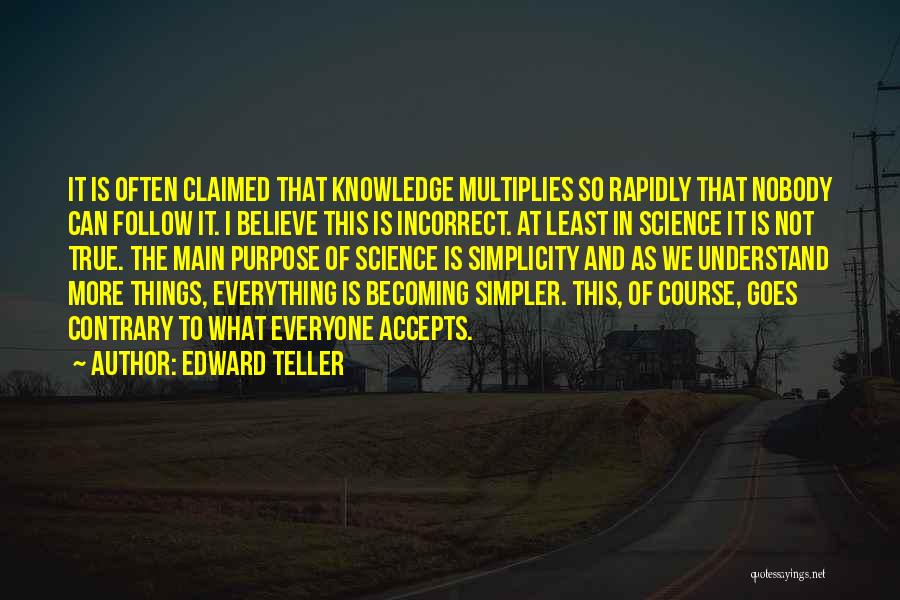 Edward Teller Quotes: It Is Often Claimed That Knowledge Multiplies So Rapidly That Nobody Can Follow It. I Believe This Is Incorrect. At