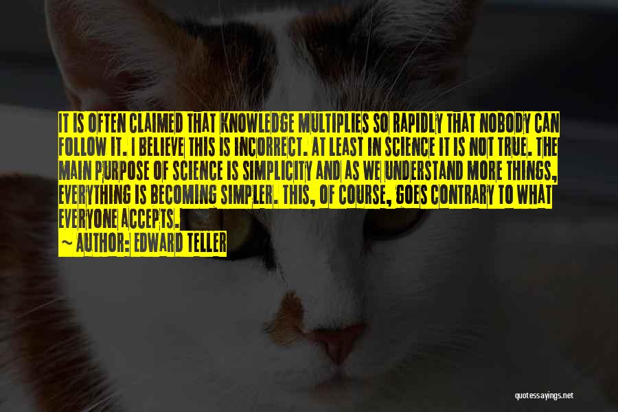 Edward Teller Quotes: It Is Often Claimed That Knowledge Multiplies So Rapidly That Nobody Can Follow It. I Believe This Is Incorrect. At