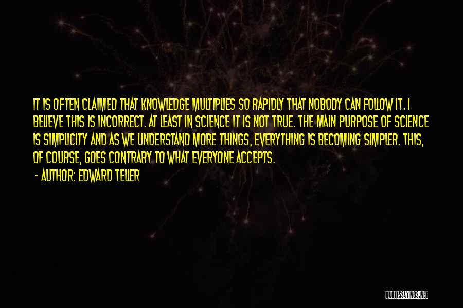 Edward Teller Quotes: It Is Often Claimed That Knowledge Multiplies So Rapidly That Nobody Can Follow It. I Believe This Is Incorrect. At