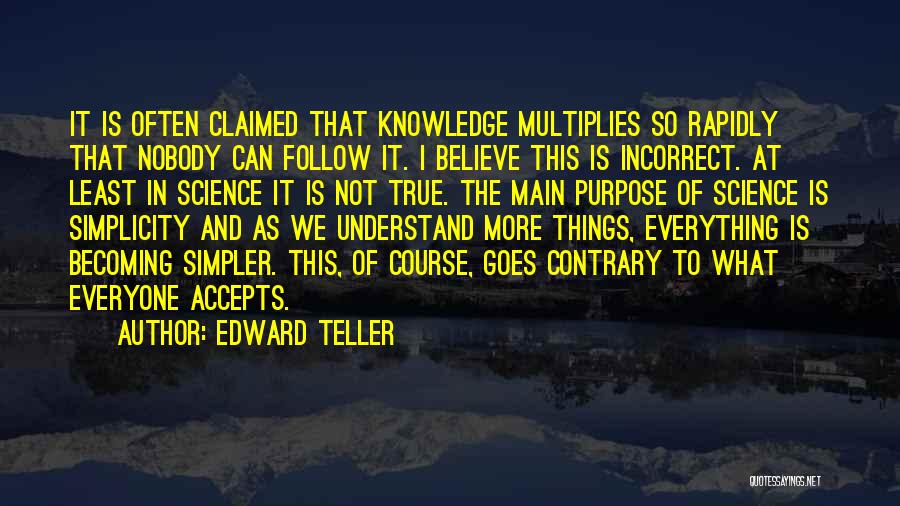 Edward Teller Quotes: It Is Often Claimed That Knowledge Multiplies So Rapidly That Nobody Can Follow It. I Believe This Is Incorrect. At