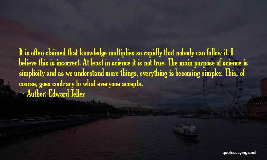 Edward Teller Quotes: It Is Often Claimed That Knowledge Multiplies So Rapidly That Nobody Can Follow It. I Believe This Is Incorrect. At