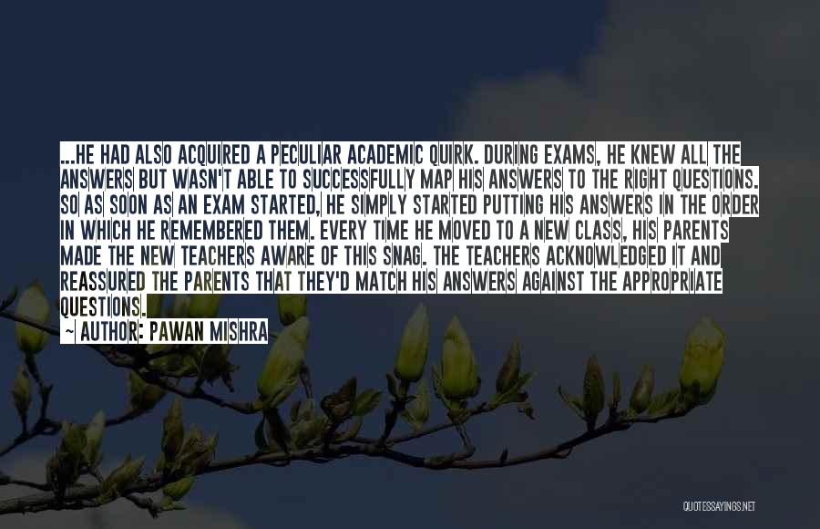 Pawan Mishra Quotes: ...he Had Also Acquired A Peculiar Academic Quirk. During Exams, He Knew All The Answers But Wasn't Able To Successfully