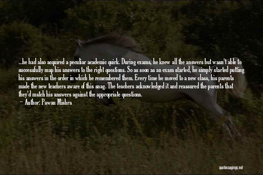 Pawan Mishra Quotes: ...he Had Also Acquired A Peculiar Academic Quirk. During Exams, He Knew All The Answers But Wasn't Able To Successfully