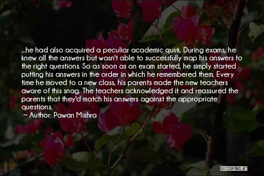 Pawan Mishra Quotes: ...he Had Also Acquired A Peculiar Academic Quirk. During Exams, He Knew All The Answers But Wasn't Able To Successfully