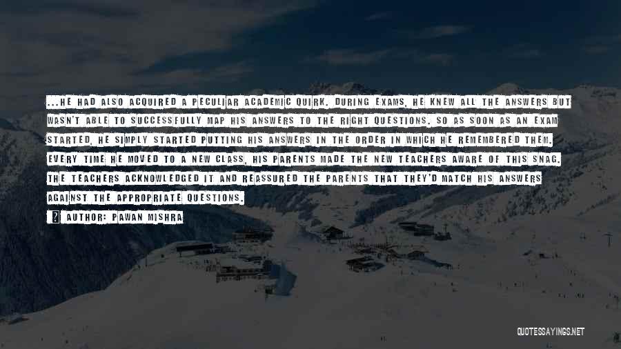 Pawan Mishra Quotes: ...he Had Also Acquired A Peculiar Academic Quirk. During Exams, He Knew All The Answers But Wasn't Able To Successfully