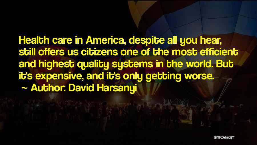 David Harsanyi Quotes: Health Care In America, Despite All You Hear, Still Offers Us Citizens One Of The Most Efficient And Highest Quality