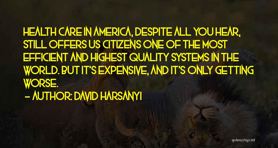 David Harsanyi Quotes: Health Care In America, Despite All You Hear, Still Offers Us Citizens One Of The Most Efficient And Highest Quality