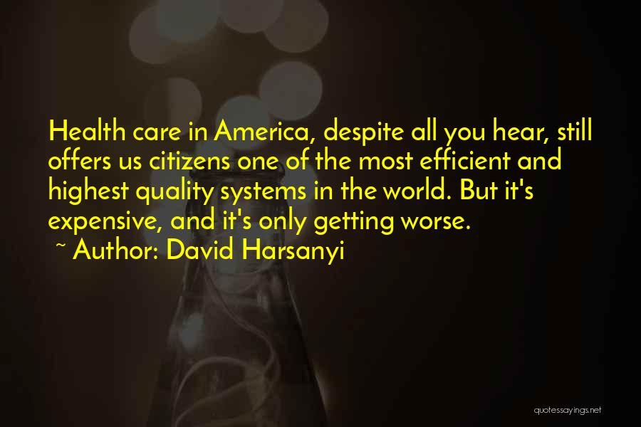 David Harsanyi Quotes: Health Care In America, Despite All You Hear, Still Offers Us Citizens One Of The Most Efficient And Highest Quality