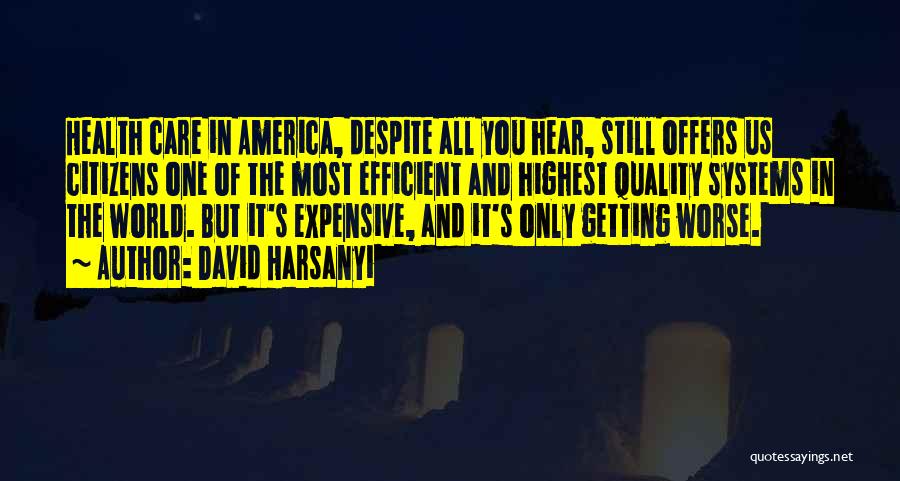 David Harsanyi Quotes: Health Care In America, Despite All You Hear, Still Offers Us Citizens One Of The Most Efficient And Highest Quality