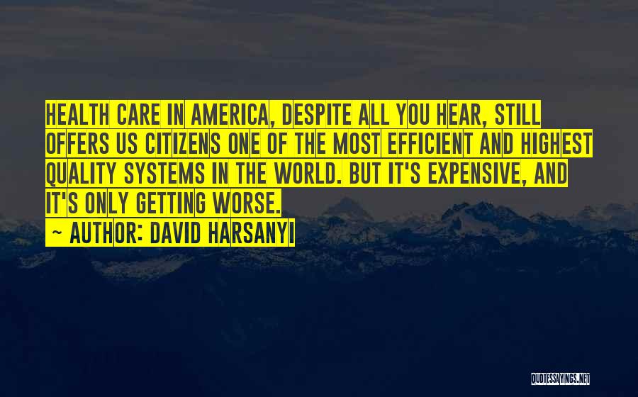 David Harsanyi Quotes: Health Care In America, Despite All You Hear, Still Offers Us Citizens One Of The Most Efficient And Highest Quality